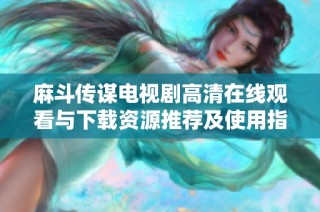 麻斗传谋电视剧高清在线观看与下载资源推荐及使用指南