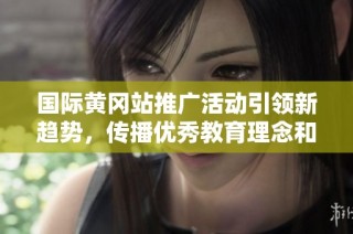 国际黄冈站推广活动引领新趋势，传播优秀教育理念和文化