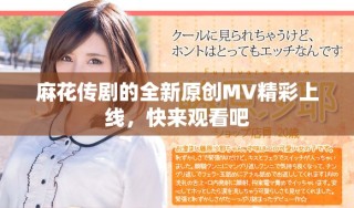 麻花传剧的全新原创MV精彩上线，快来观看吧