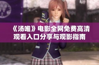 《汤唯》电影全网免费高清观看入口分享与观影指南