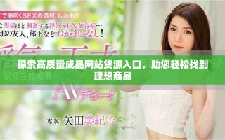 探索高质量成品网站货源入口，助您轻松找到理想商品