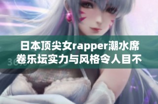 日本顶尖女rapper潮水席卷乐坛实力与风格令人目不暇接