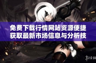 免费下载行情网站资源便捷获取最新市场信息与分析技巧