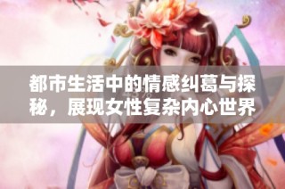 都市生活中的情感纠葛与探秘，展现女性复杂内心世界