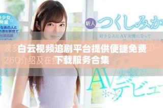白云视频追剧平台提供便捷免费下载服务合集
