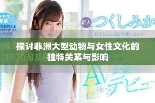 探讨非洲大型动物与女性文化的独特关系与影响