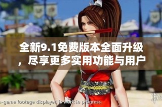 全新9.1免费版本全面升级，尽享更多实用功能与用户体验
