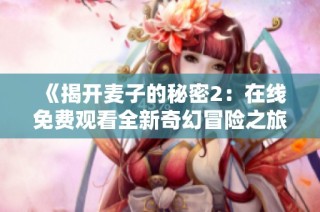 《揭开麦子的秘密2：在线免费观看全新奇幻冒险之旅》