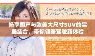 畅享国产与欧美大尺寸SUV的完美结合，带你领略驾驶新体验