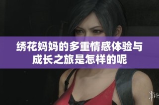 绣花妈妈的多重情感体验与成长之旅是怎样的呢