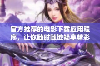 官方推荐的电影下载应用程序，让你随时随地畅享精彩影片