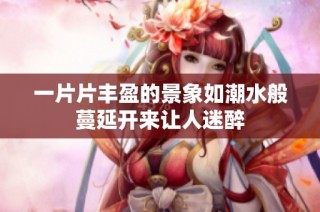 一片片丰盈的景象如潮水般蔓延开来让人迷醉