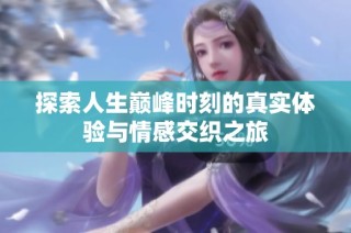 探索人生巅峰时刻的真实体验与情感交织之旅