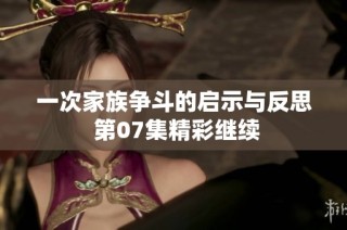 一次家族争斗的启示与反思 第07集精彩继续