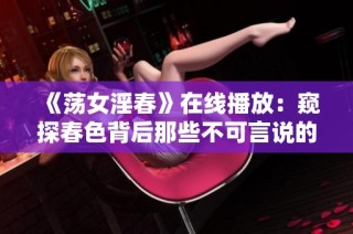 《荡女淫春》在线播放：窥探春色背后那些不可言说的秘密
