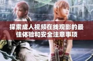 探索成人视频在线观影的最佳体验和安全注意事项