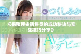 《揭秘顶尖销售员的成功秘诀与实战技巧分享》