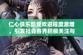 仁心俱乐部受欢迎程度激增，引发社会各界积极关注与支持