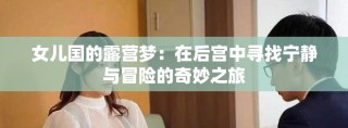 女儿国的露营梦：在后宫中寻找宁静与冒险的奇妙之旅