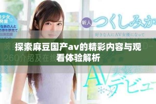探索麻豆国产av的精彩内容与观看体验解析