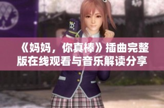 《妈妈，你真棒》插曲完整版在线观看与音乐解读分享