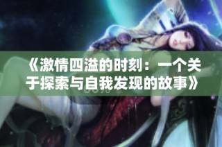 《激情四溢的时刻：一个关于探索与自我发现的故事》