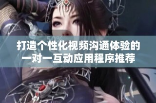 打造个性化视频沟通体验的一对一互动应用程序推荐