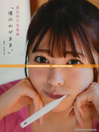 50岁阿姨免费观看精彩电视剧，让闲暇时光更加充实和愉快