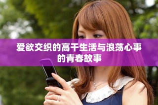 爱欲交织的高干生活与浪荡心事的青春故事