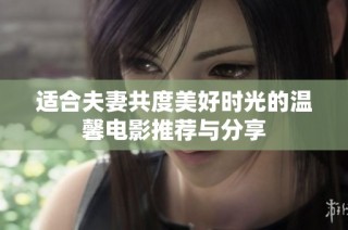 适合夫妻共度美好时光的温馨电影推荐与分享