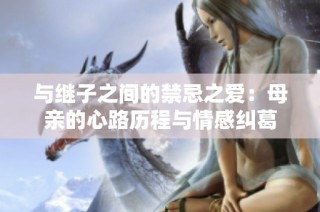 与继子之间的禁忌之爱：母亲的心路历程与情感纠葛