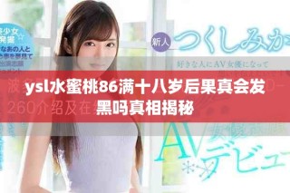 ysl水蜜桃86满十八岁后果真会发黑吗真相揭秘