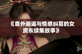 《意外邂逅与情感纠葛的女房东续集故事》