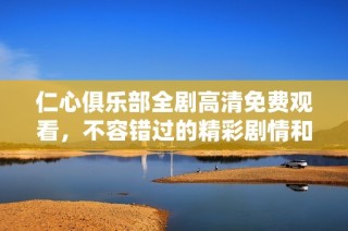 仁心俱乐部全剧高清免费观看，不容错过的精彩剧情和感人故事