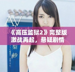 《高压监狱2》完整版激战再起，悬疑剧情引人入胜的精彩续集