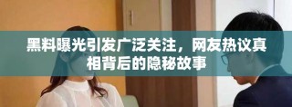 黑料曝光引发广泛关注，网友热议真相背后的隐秘故事
