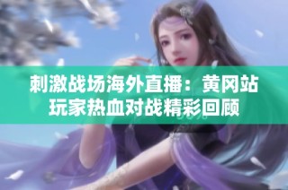 刺激战场海外直播：黄冈站玩家热血对战精彩回顾