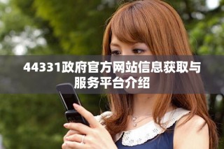 44331政府官方网站信息获取与服务平台介绍