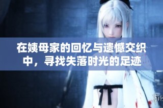 在姨母家的回忆与遗憾交织中，寻找失落时光的足迹
