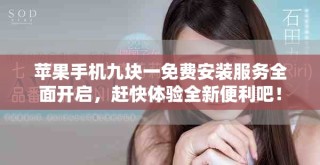 苹果手机九块一免费安装服务全面开启，赶快体验全新便利吧！