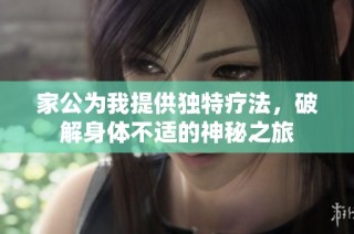家公为我提供独特疗法，破解身体不适的神秘之旅