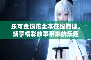 乐可金银花全本在线阅读，畅享精彩故事带来的乐趣