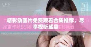 精彩动画片免费观看合集推荐，尽享视听盛宴