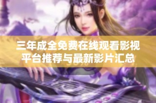 三年成全免费在线观看影视平台推荐与最新影片汇总