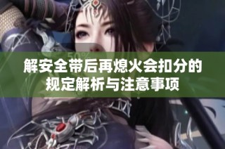 解安全带后再熄火会扣分的规定解析与注意事项