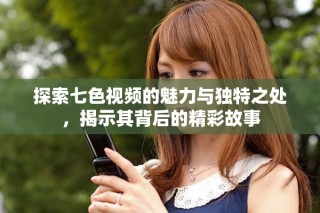 探索七色视频的魅力与独特之处，揭示其背后的精彩故事