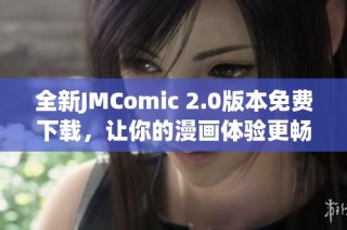 全新JMComic 2.0版本免费下载，让你的漫画体验更畅快无阻