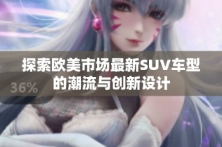 探索欧美市场最新SUV车型的潮流与创新设计