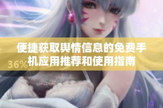 便捷获取舆情信息的免费手机应用推荐和使用指南