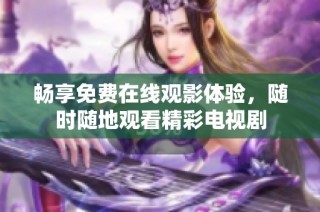 畅享免费在线观影体验，随时随地观看精彩电视剧